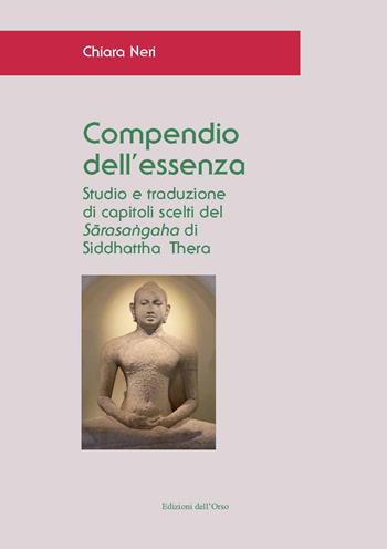 Compendio dell'essenza. Studio e traduzione di capitoli scelti del «Sarasangaha» di Siddhattha Thera. Ediz. critica - Chiara Neri - Libro Edizioni dell'Orso 2020, Asiatica | Libraccio.it