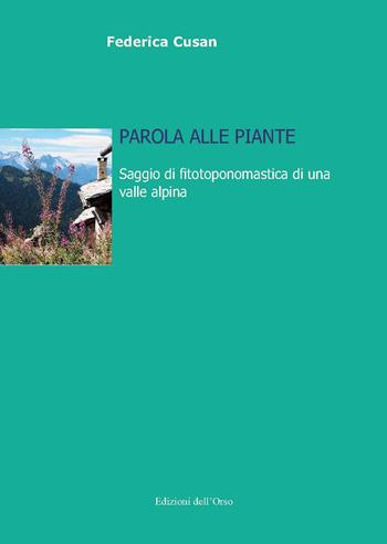 Parola alle piante. Saggio di fitotoponomastica di una valle alpina - Federica Cusan - Libro Edizioni dell'Orso 2020, Lingua, cultura, territorio | Libraccio.it