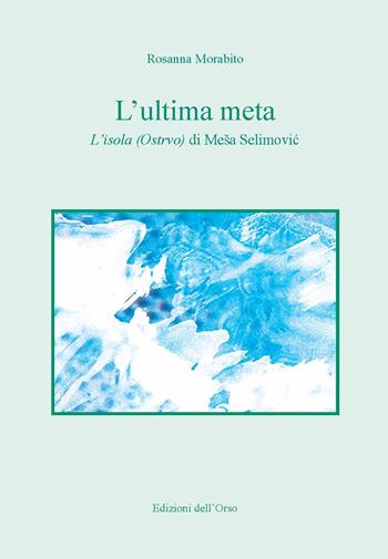 L' ultima meta. L'isola (Ostrvo) di Mesa Selimovic - Rosanna Morabito - Libro Edizioni dell'Orso 2020, Slavica | Libraccio.it
