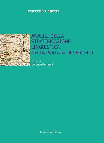 Analisi della stratificazione linguistica nella parlata di Vercelli - Marcella Canetti - Libro Edizioni dell'Orso 2020, Lingua, cultura, territorio | Libraccio.it
