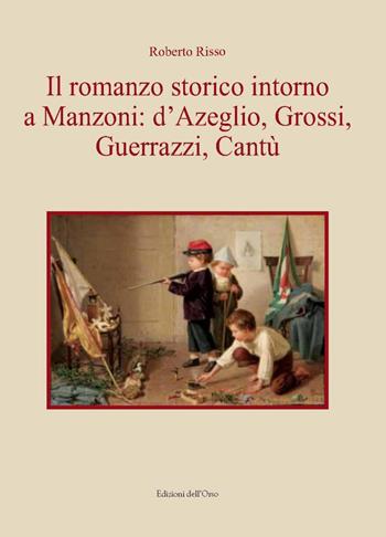 Il romanzo storico intorno a Manzoni: D'Azeglio, Grossi, Guerrazzi, Cantù - Roberto Risso - Libro Edizioni dell'Orso 2021, Fuori collana | Libraccio.it