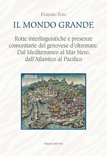 Il mondo grande. Rotte interlinguistiche e presenze comunitarie del genovese d'oltremare. Dal Mediterraneo al Mar Nero, dall'Atlantico al Pacifico. Ediz. critica - Fiorenzo Toso - Libro Edizioni dell'Orso 2020 | Libraccio.it