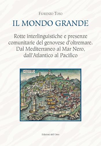 Il mondo grande. Rotte interlinguistiche e presenze comunitarie del genovese d'oltremare. Dal Mediterraneo al Mar Nero, dall'Atlantico al Pacifico. Ediz. critica - Fiorenzo Toso - Libro Edizioni dell'Orso 2020 | Libraccio.it