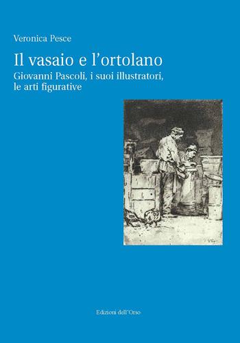 Il vasaio e l'ortolano. Giovanni Pascoli, i suoi illustratori, le arti figurative. Ediz. critica - Veronica Pesce - Libro Edizioni dell'Orso 2021, Terre di confine | Libraccio.it