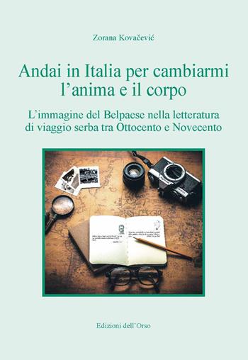 Andai in Italia per cambiarmi l'anima e il corpo. L'immagine del Belpaese nella letteratura di viaggio serba tra Ottocento e Novecento - Zorana Kovacevic - Libro Edizioni dell'Orso 2020, Slavica | Libraccio.it