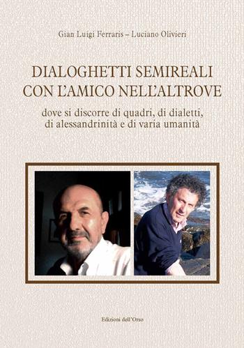 Dialoghetti semireali con l'amico nell'altrove. Dove si discorre di quadri, di dialetti, di alessandrinità e di varia umanità. Ediz. critica - Gian Luigi Ferraris, Luciano Olivieri - Libro Edizioni dell'Orso 2021, Strenne e guide | Libraccio.it