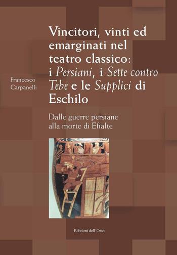 Vincitori, vinti ed emarginati nel teatro classico: I persiani, I sette contro Tebe e Le supplici di Eschilo. Dalle guerre persiane alla morte di Efialte. Ediz. critica - Francesco Carpanelli - Libro Edizioni dell'Orso 2021, Il carro di tespi | Libraccio.it