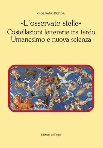 «L' osservate stelle». Costellazioni letterarie tra tardo umanesimo e nuova scienza - Giordano Rodda - Libro Edizioni dell'Orso 2021, Contributi e proposte | Libraccio.it