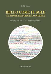 Bello come il sole. Le parole dell'oralità contadina. Dizionario della parlata di Rivarone