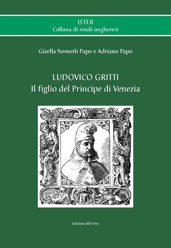 Ludovico Gritti. Il figlio del principe di Venezia. Ediz. critica - Gizella Nemeth Papo, Adriano Papo - Libro Edizioni dell'Orso 2021, Ister. Collana di studi ungheresi | Libraccio.it