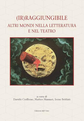 (Ir)raggiungibile. Altri mondi nella letteratura e nel teatro  - Libro Edizioni dell'Orso 2021, Filologia e letterature italiane. Studi e testi | Libraccio.it