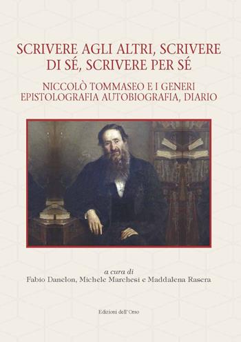 Scrivere agli altri, scrivere di sé, scrivere per sé. Niccolò Tommaseo e i generi epistolografia, autobiografia, diario  - Libro Edizioni dell'Orso 2021, Filologia e letterature italiane. Studi e testi | Libraccio.it