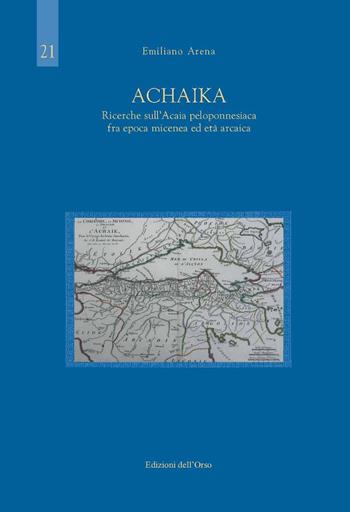 Achaika. Ricerche sull'Acaia peloponnesiaca fra epoca micenea ed età arcaica. Ediz. critica - Emiliano Arena - Libro Edizioni dell'Orso 2022 | Libraccio.it