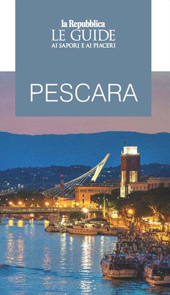 Pescara. Le guide ai sapori e ai piaceri  - Libro Gedi (Gruppo Editoriale) 2021, Le Guide di Repubblica | Libraccio.it