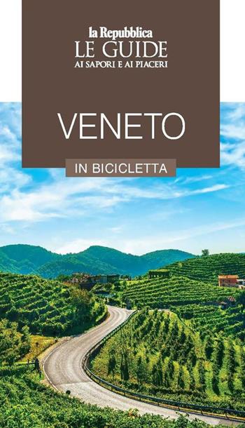 Veneto in bicicletta. Le guide ai sapori e ai piaceri  - Libro Gedi (Gruppo Editoriale) 2021, Le Guide di Repubblica | Libraccio.it