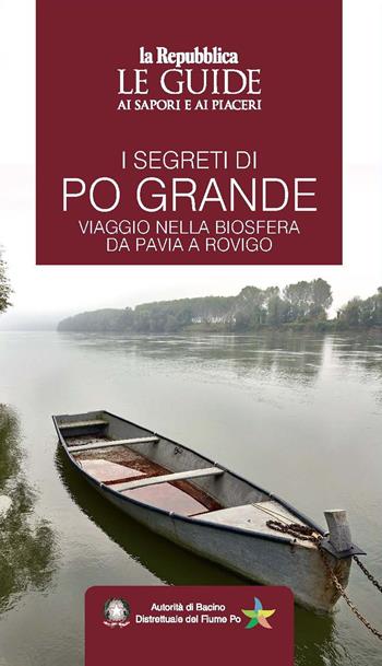 I segreti di Po grande. Viaggio nella biosfera da Pavia a Rovigo. Le guide ai sapori e ai piaceri  - Libro Gedi (Gruppo Editoriale) 2021, Le Guide di Repubblica | Libraccio.it
