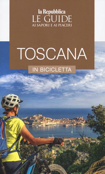Toscana in bicicletta. Le guide ai sapori e ai piaceri  - Libro Gedi (Gruppo Editoriale) 2022, Le Guide di Repubblica | Libraccio.it