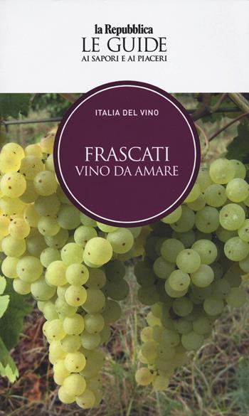 Frascati. Vino da amare. Italia del vino. Le guide ai sapori e ai piaceri  - Libro Gedi (Gruppo Editoriale) 2024, Le Guide di Repubblica | Libraccio.it