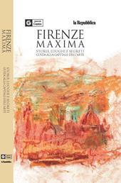 Firenze maxima. Storie, luoghi e segreti. Guida alla capitale dell'arte