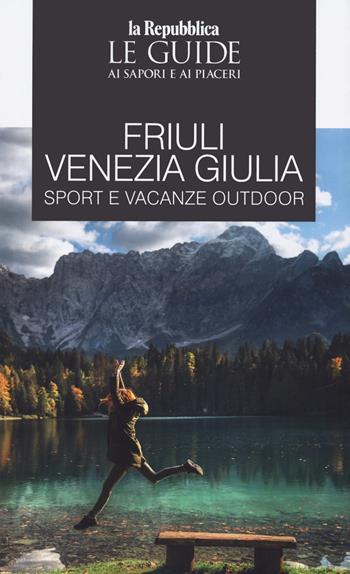 Friuli Venezia Giulia sport e vacanze outdoor. Le guide ai sapori e ai piaceri  - Libro Gedi (Gruppo Editoriale) 2023, Le Guide di Repubblica | Libraccio.it