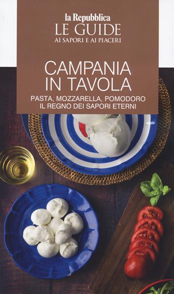 Campania in tavola. Pasta, mozzarella, pomodoro. Il regno dei sapori eterni. Le guide ai sapori e ai piaceri  - Libro Gedi (Gruppo Editoriale) 2024, Le Guide di Repubblica | Libraccio.it