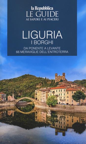 Liguria. Borghi dell'entroterra. I borghi. Da Ponente a Levante 66 meraviglie dell'entroterra. Le guide ai sapori e ai piaceri  - Libro Gedi (Gruppo Editoriale) 2024, Le Guide di Repubblica | Libraccio.it