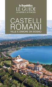 Castelli romani. Ville e dimore da sogno. Le guide ai sapori e ai piaceri