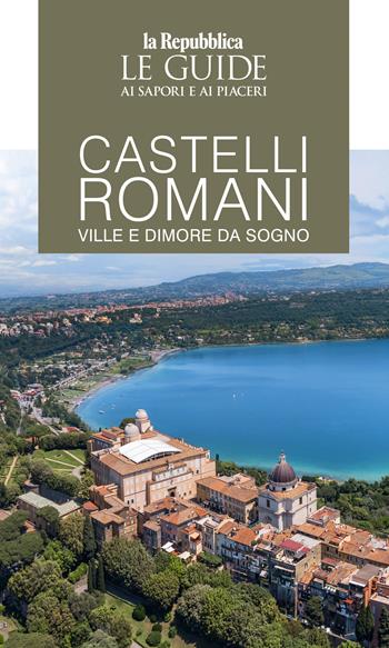 Castelli romani. Ville e dimore da sogno. Le guide ai sapori e ai piaceri  - Libro Gedi (Gruppo Editoriale) 2025, Le Guide di Repubblica | Libraccio.it