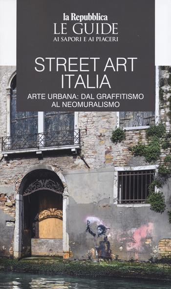 Street art Italia. Arte urbana: dal graffitismo al neomuralismo. Le guide ai sapori e ai piaceri  - Libro Gedi (Gruppo Editoriale) 2025, Le Guide di Repubblica | Libraccio.it