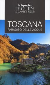 Toscana. Paradiso delle acque. Le guide ai sapori e ai piaceri
