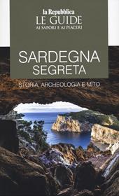 Sardegna segreta. Storia, archeologia e mito. Le guide ai sapori e ai piaceri