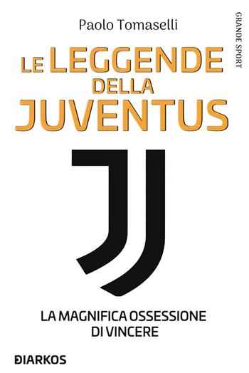 Le leggende della Juventus. La magnifica ossessione di vincere - Paolo Tomaselli - Libro DIARKOS 2020, Grande sport | Libraccio.it