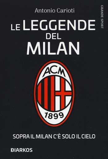 Le leggende del Milan. Sopra il Milan c'è solo il cielo - Antonio Carioti - Libro DIARKOS 2020, Grande sport | Libraccio.it