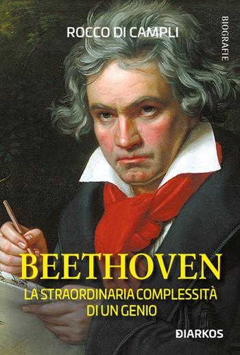 Beethoven. La straordinaria complessità di un genio - Rocco Di Campli - Libro DIARKOS 2020, Biografie | Libraccio.it