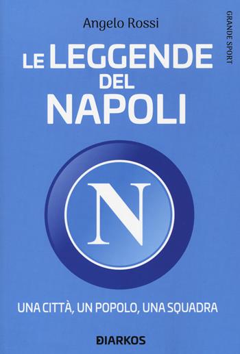 Le leggende del Napoli. Una città, un popolo, una squadra - Angelo Rossi - Libro DIARKOS 2020, Grande sport | Libraccio.it