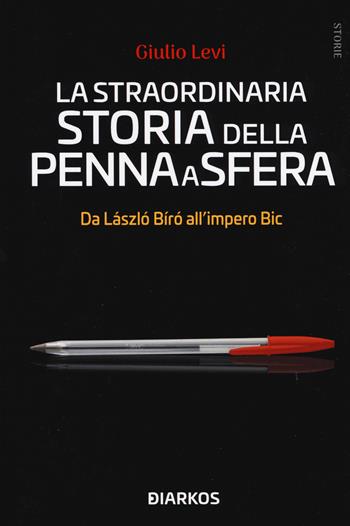 La straordinaria storia della penna a sfera. Da László Bíró all'impero Bic - Giulio Levi - Libro DIARKOS 2021, Storie | Libraccio.it