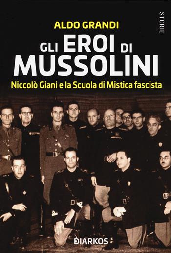 Gli eroi di Mussolini. Niccolò Giani e la Scuola di Mistica fascista - Aldo Grandi - Libro DIARKOS 2021, Storie | Libraccio.it
