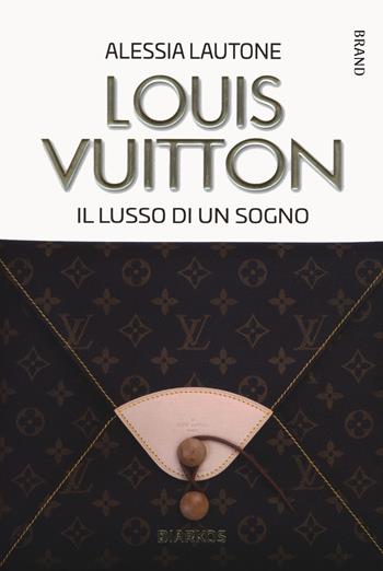 Louis Vuitton. Il lusso di un sogno - Alessia Lautone - Libro DIARKOS 2021, Brand | Libraccio.it
