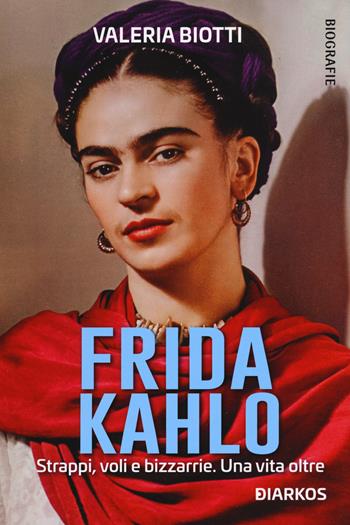 Frida Kahlo. Strappi, voli e bizzarrie. Una vita oltre - Valeria Biotti - Libro DIARKOS 2021, Biografie | Libraccio.it