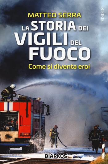 La storia dei vigili del fuoco. Come si diventa eroi - Matteo Serra - Libro DIARKOS 2021, Storie | Libraccio.it