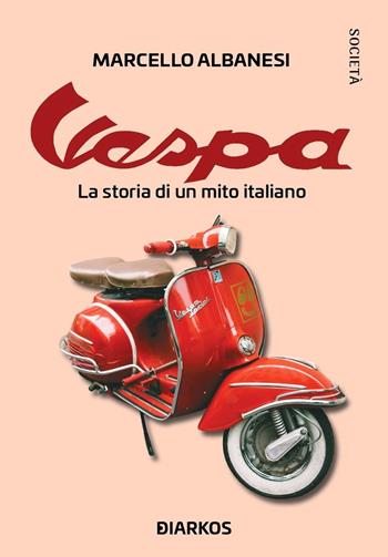 Vespa. La storia di un mito italiano - Marcello Albanesi - Libro DIARKOS 2021, Società | Libraccio.it