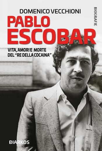 Pablo Escobar. Vita, amori e morte del «re della cocaina» - Domenico Vecchioni - Libro DIARKOS 2021, Biografie | Libraccio.it