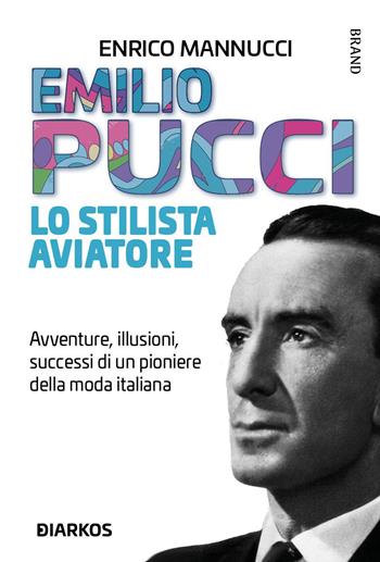 Emilio Pucci lo stilista aviatore. Avventure, illusioni, successi di un pioniere della moda italiana - Enrico Mannucci - Libro DIARKOS 2021, Biografie | Libraccio.it