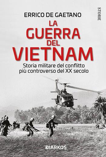 La guerra del Vietnam. Storia militare del conflitto più controverso del XX secolo - Errico De Gaetano - Libro DIARKOS 2022, Storie | Libraccio.it