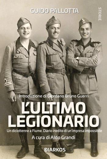 L'ultimo legionario. Un diciottenne a Fiume. Diario inedito di un'impresa impossibile - Guido Pallotta - Libro DIARKOS 2022, Storie | Libraccio.it