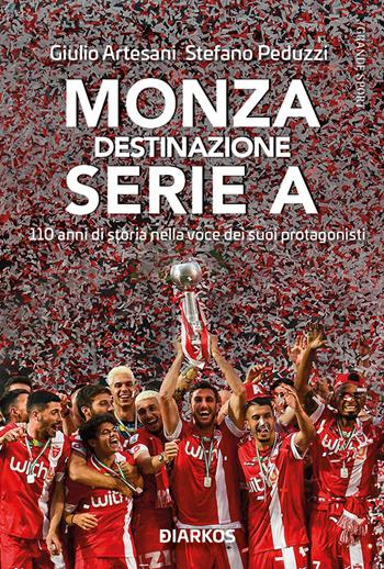 Monza. Destinazione Serie A. 110 anni di storia nella voce dei suoi protagonisti - Giulio Artesani, Stefano Peduzzi - Libro DIARKOS 2022, Grande sport | Libraccio.it