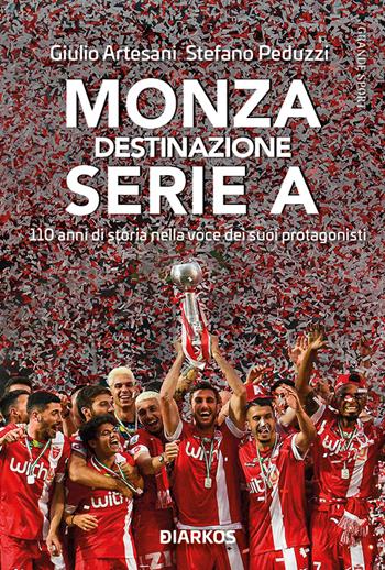 Monza. Destinazione Serie A. 110 anni di storia nella voce dei suoi protagonisti - Giulio Artesani, Stefano Peduzzi - Libro DIARKOS 2022, Grande sport | Libraccio.it