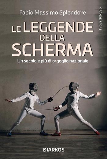 Le leggende della scherma. Un secolo e più di orgoglio nazionale - Fabio Massimo Splendore - Libro DIARKOS 2021, Grande sport | Libraccio.it