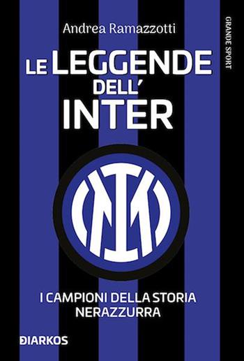 Le leggende dell'Inter. I campioni della storia nerazzurra. Nuova ediz. - Andrea Ramazzotti - Libro DIARKOS 2021, Grande sport | Libraccio.it