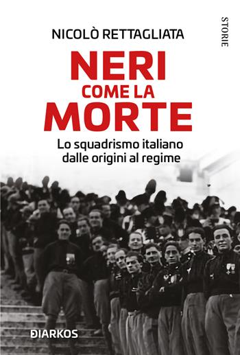 Neri come la morte. Lo squadrismo italiano dalle origini al regime - Nicolò Rettagliata - Libro DIARKOS 2022, Storie | Libraccio.it